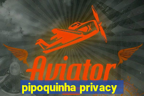 pipoquinha privacy